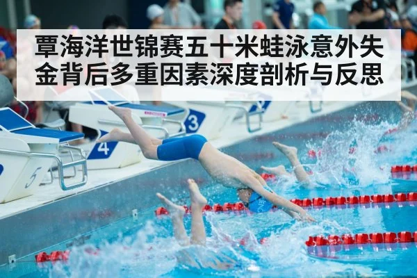 覃海洋世锦赛五十米蛙泳意外失金背后多重因素深度剖析与反思