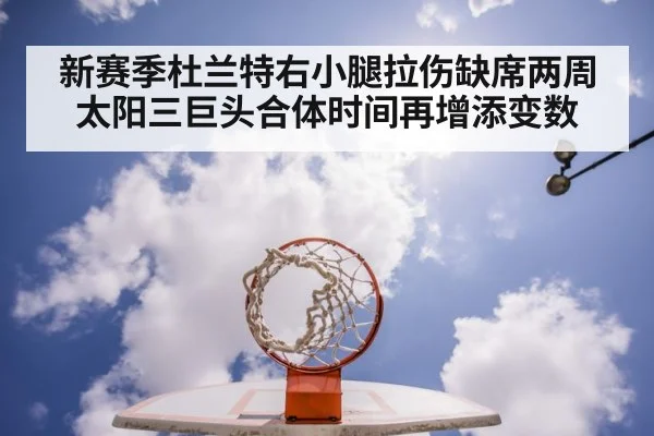 新赛季杜兰特右小腿拉伤缺席两周太阳三巨头合体时间再增添变数