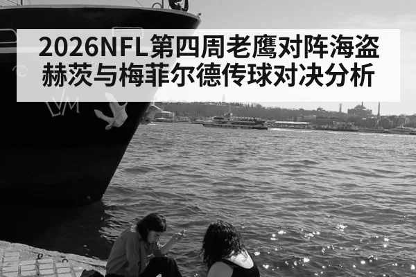 2026NFL第四周老鹰对阵海盗赫茨与梅菲尔德传球对决分析